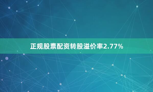 正规股票配资转股溢价率2.77%