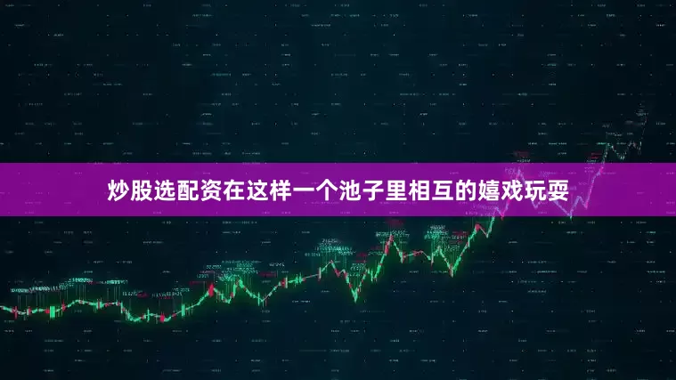 炒股选配资在这样一个池子里相互的嬉戏玩耍